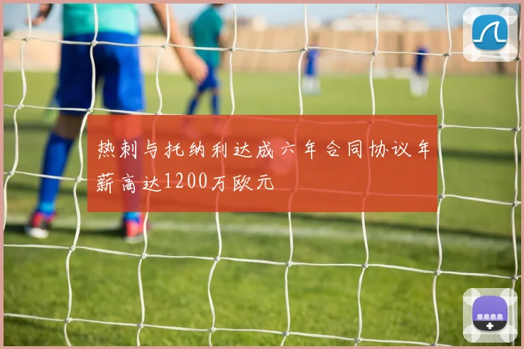 热刺与托纳利达成六年合同协议年薪高达1200万欧元