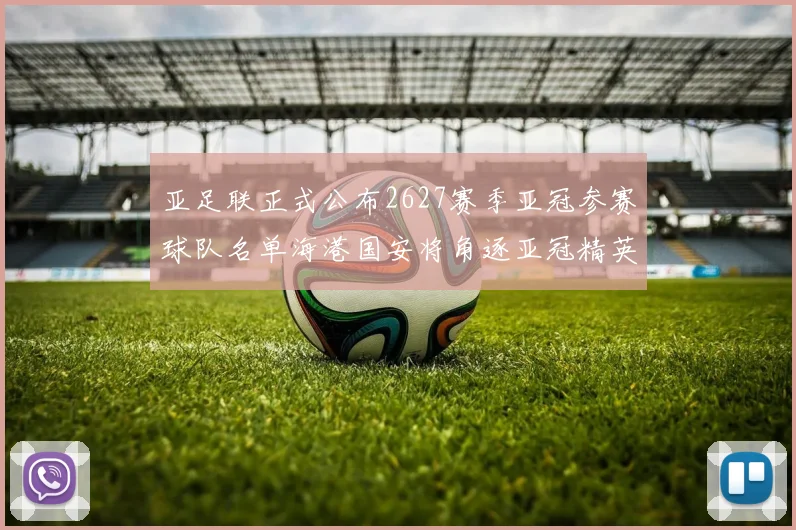亚足联正式公布2627赛季亚冠参赛球队名单海港国安将角逐亚冠精英联赛