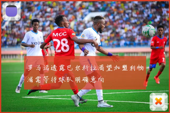 罗马诺透露巴尔科拉渴望加盟利物浦需等待球队明确意向