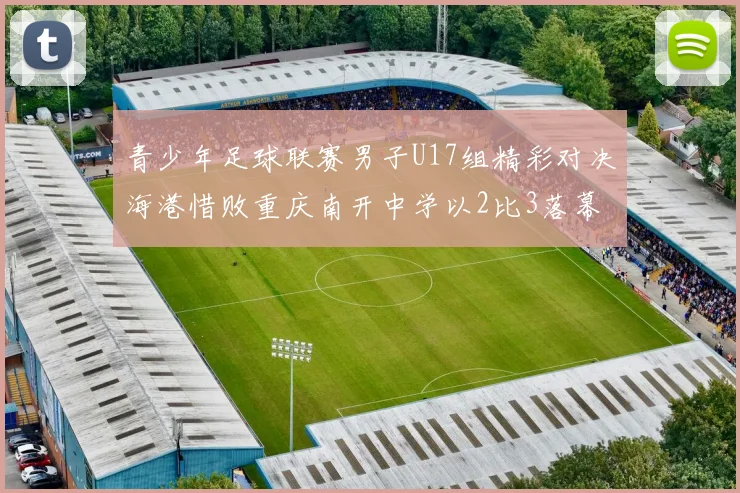 青少年足球联赛男子U17组精彩对决海港惜败重庆南开中学以2比3落幕