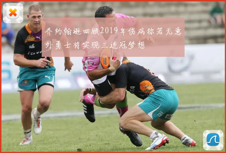 乔约翰逊回顾2019年伤病称若无意外勇士将实现三连冠梦想