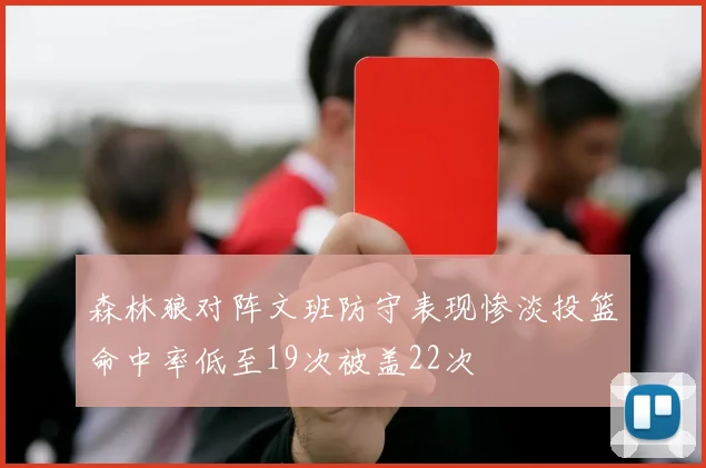 森林狼对阵文班防守表现惨淡投篮命中率低至19次被盖22次