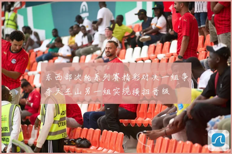 东西部次轮系列赛精彩对决一组争夺天王山另一组实现横扫晋级