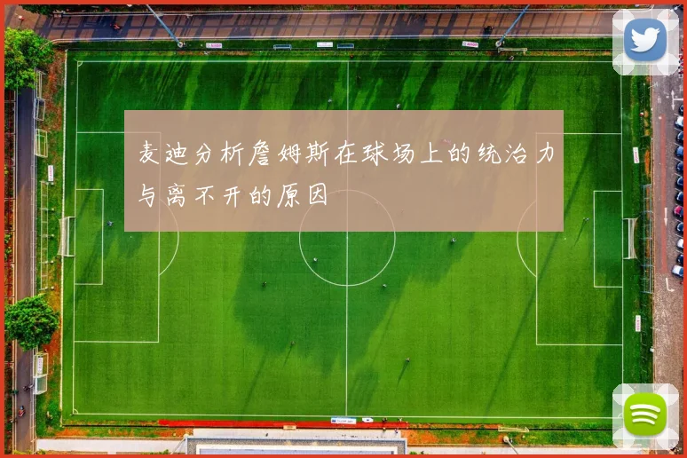 麦迪分析詹姆斯在球场上的统治力与离不开的原因