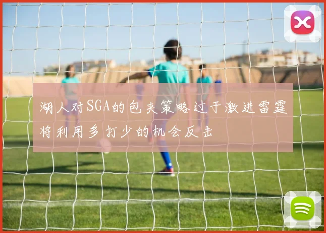 湖人对SGA的包夹策略过于激进雷霆将利用多打少的机会反击