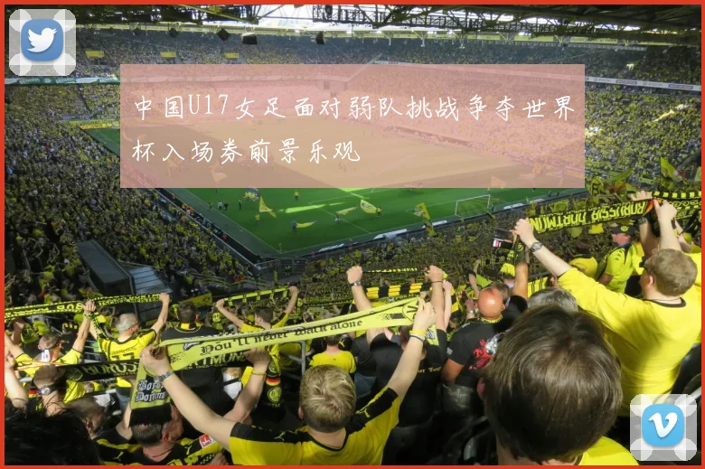 中国U17女足面对弱队挑战争夺世界杯入场券前景乐观