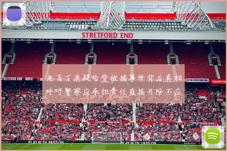 老马丁质疑哈登被捕事件背后真相呼吁警察应承担责任直接开除不应出风头