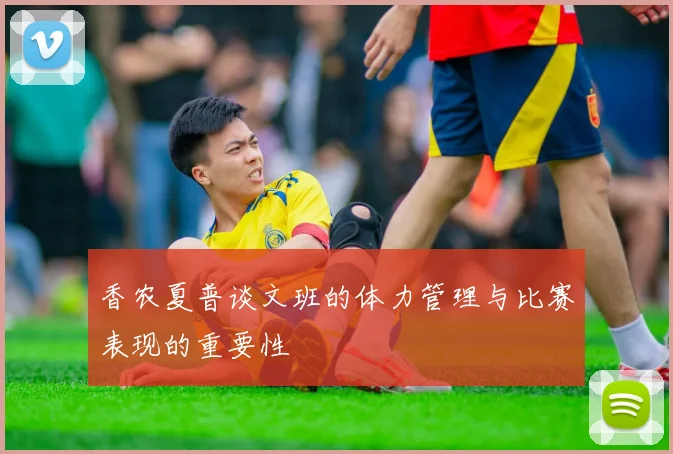 香农夏普谈文班的体力管理与比赛表现的重要性