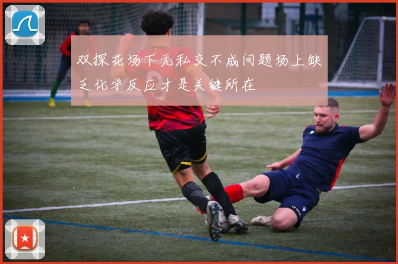 双探花场下无私交不成问题场上缺乏化学反应才是关键所在